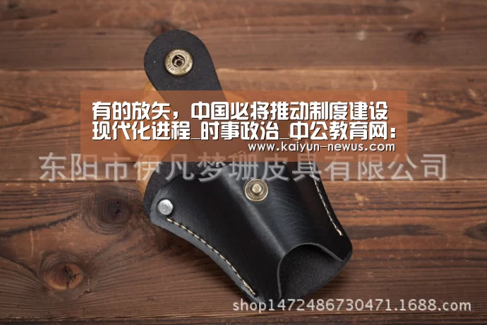 有的放矢,中国必将推动制度建设现代化进程_时事政治_中公教育网:开云(图3) Kaiyun官网入口 - 首页通道
