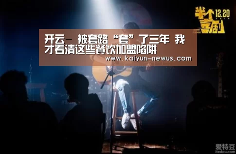 开云-
被套路“套”了三年 我才看清这些餐饮加盟陷阱(图1) 开云
